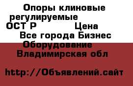  Опоры клиновые регулируемые 110,130,140 ОСТ2Р79-1-78  › Цена ­ 2 600 - Все города Бизнес » Оборудование   . Владимирская обл.